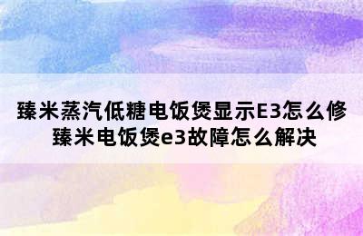 臻米蒸汽低糖电饭煲显示E3怎么修 臻米电饭煲e3故障怎么解决